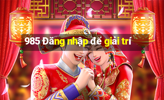 985 Đăng nhập để giải trí