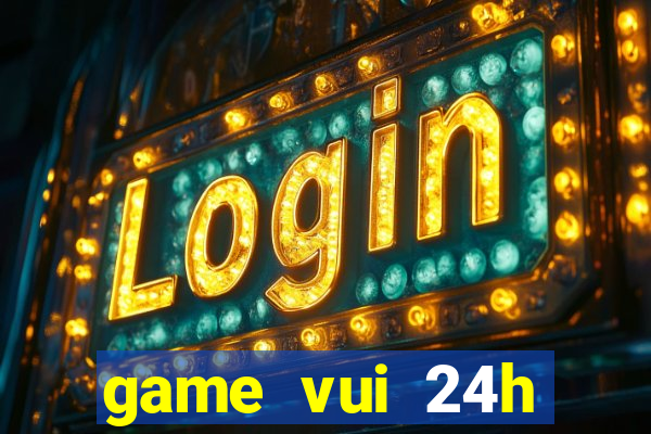 game vui 24h miễn phí