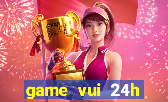 game vui 24h miễn phí