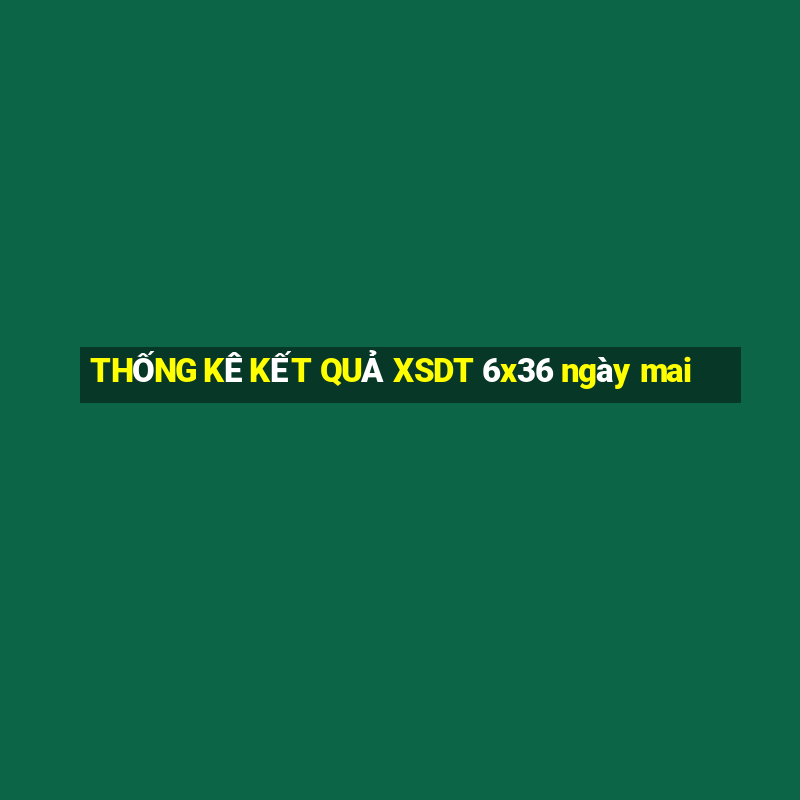 THỐNG KÊ KẾT QUẢ XSDT 6x36 ngày mai