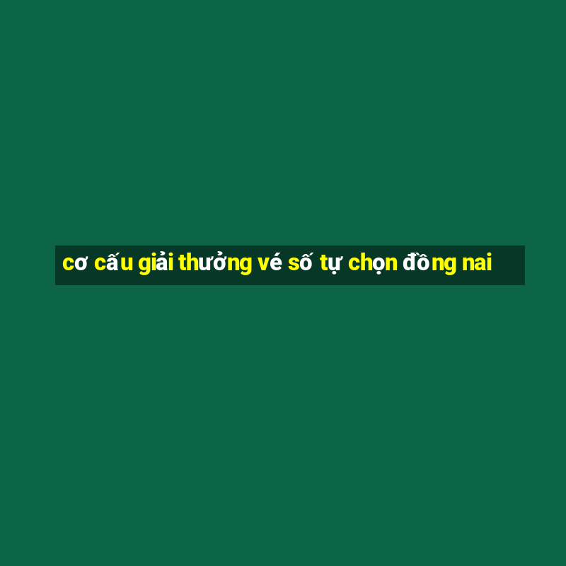 cơ cấu giải thưởng vé số tự chọn đồng nai