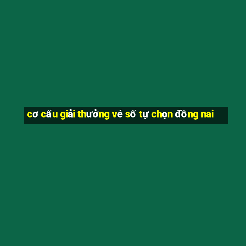 cơ cấu giải thưởng vé số tự chọn đồng nai