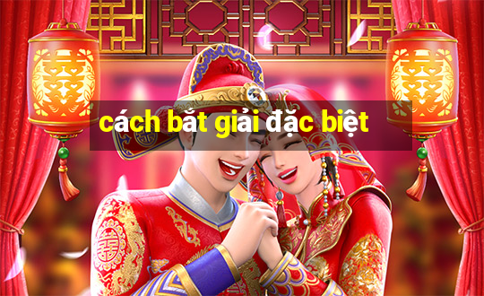 cách bắt giải đặc biệt