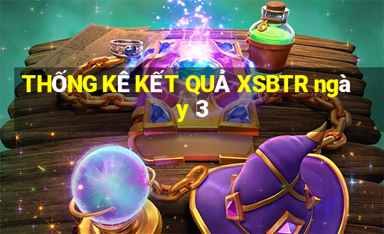 THỐNG KÊ KẾT QUẢ XSBTR ngày 3