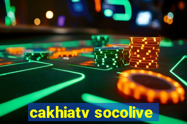 cakhiatv socolive