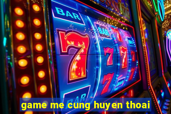 game me cung huyen thoai