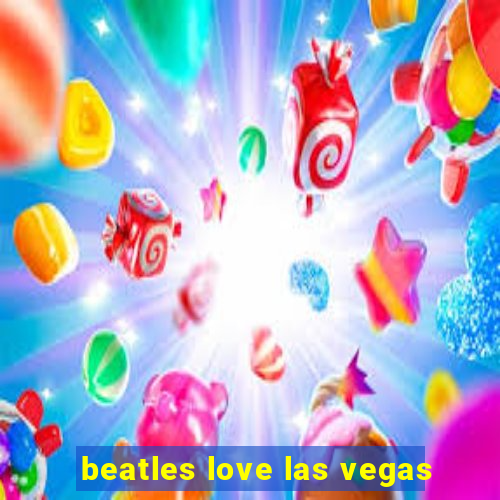 beatles love las vegas