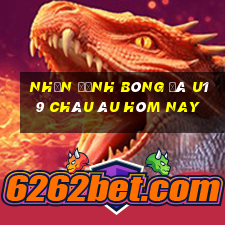 nhận định bóng đá u19 châu âu hôm nay