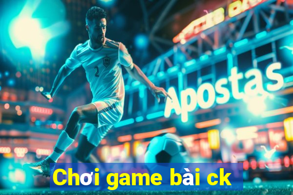 Chơi game bài ck