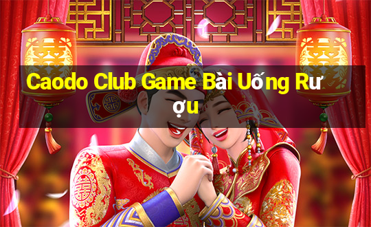 Caodo Club Game Bài Uống Rượu