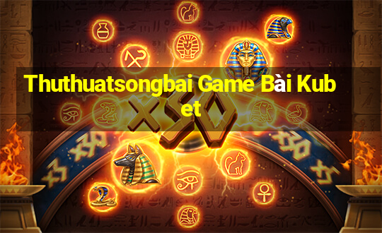 Thuthuatsongbai Game Bài Kubet