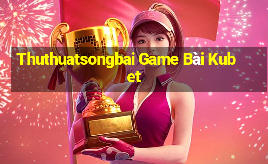 Thuthuatsongbai Game Bài Kubet