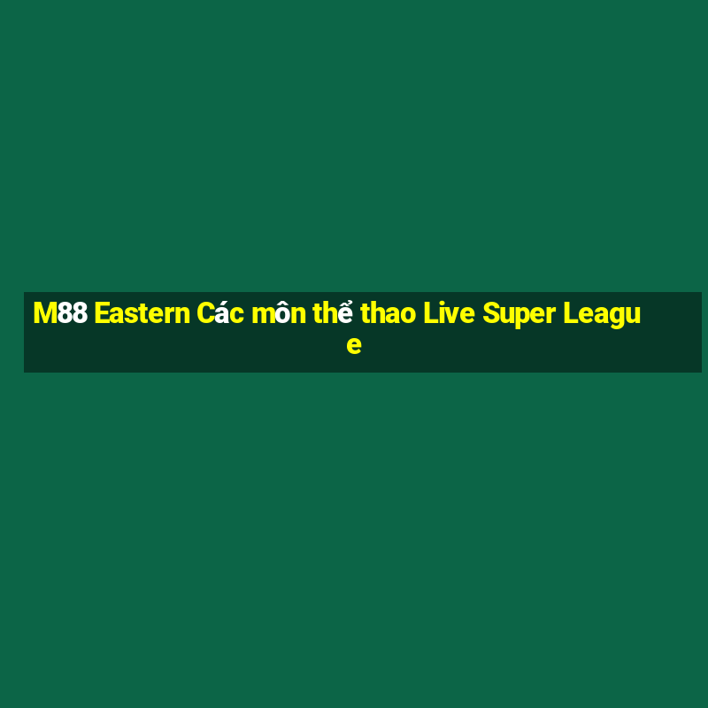 M88 Eastern Các môn thể thao Live Super League