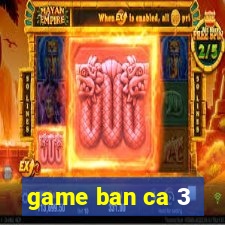 game ban ca 3