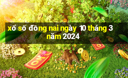 xổ số đồng nai ngày 10 tháng 3 năm 2024