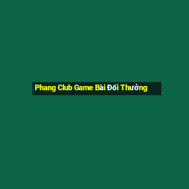 Phang Club Game Bài Đổi Thưởng