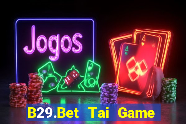 B29.Bet Tai Game Bài Đổi Thưởng Uy Tín