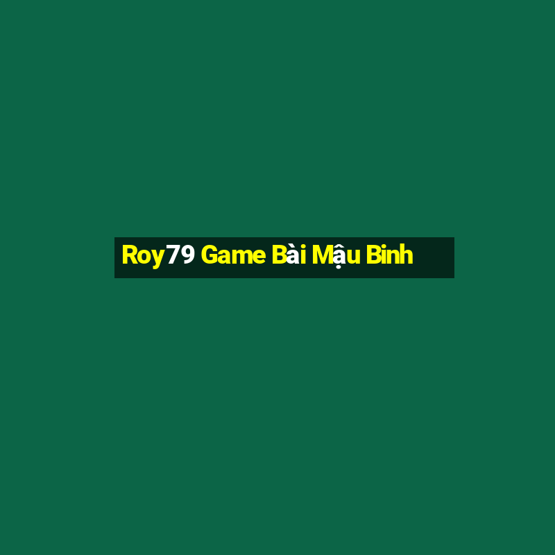 Roy79 Game Bài Mậu Binh