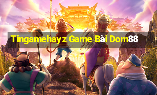 Tingamehayz Game Bài Dom88