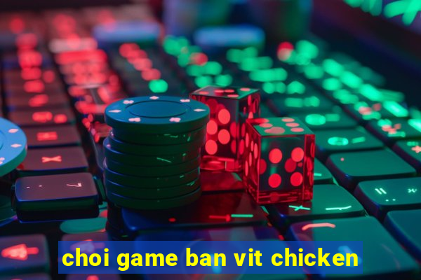 choi game ban vit chicken