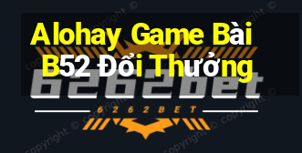 Alohay Game Bài B52 Đổi Thưởng