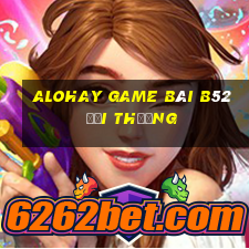 Alohay Game Bài B52 Đổi Thưởng