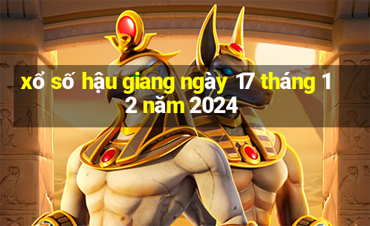 xổ số hậu giang ngày 17 tháng 12 năm 2024