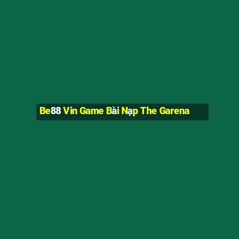 Be88 Vin Game Bài Nạp The Garena