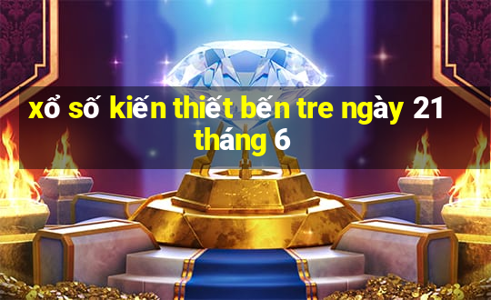 xổ số kiến thiết bến tre ngày 21 tháng 6