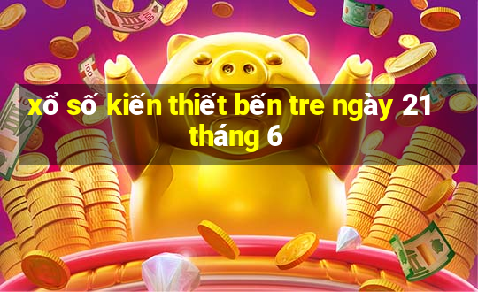 xổ số kiến thiết bến tre ngày 21 tháng 6