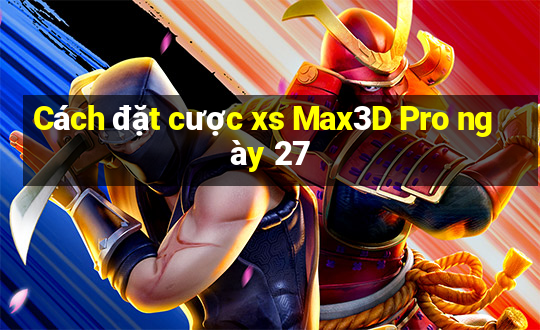 Cách đặt cược xs Max3D Pro ngày 27