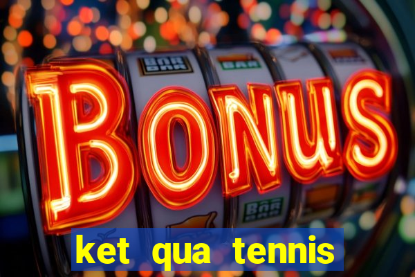 ket qua tennis ngay hom nay