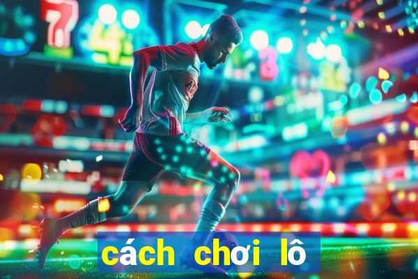 cách chơi lô tô dễ kinh