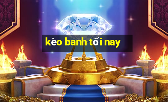 kèo banh tối nay