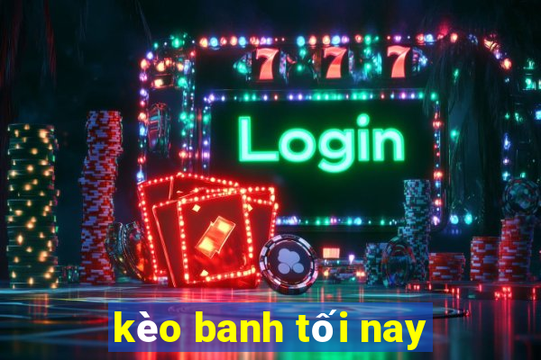 kèo banh tối nay