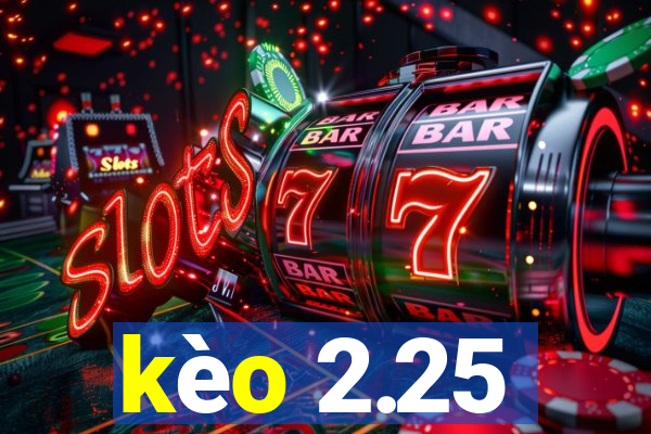 kèo 2.25