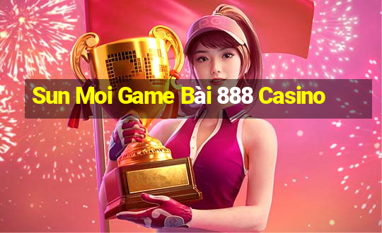 Sun Moi Game Bài 888 Casino