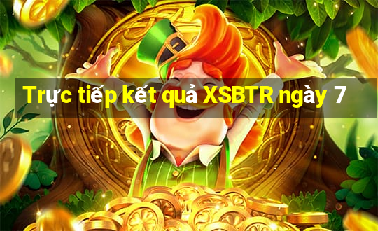 Trực tiếp kết quả XSBTR ngày 7