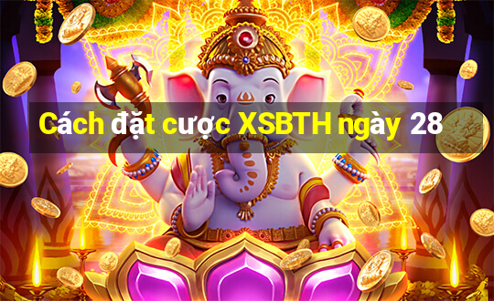 Cách đặt cược XSBTH ngày 28