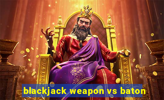 blackjack weapon vs baton