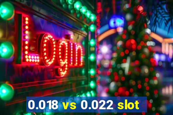 0.018 vs 0.022 slot