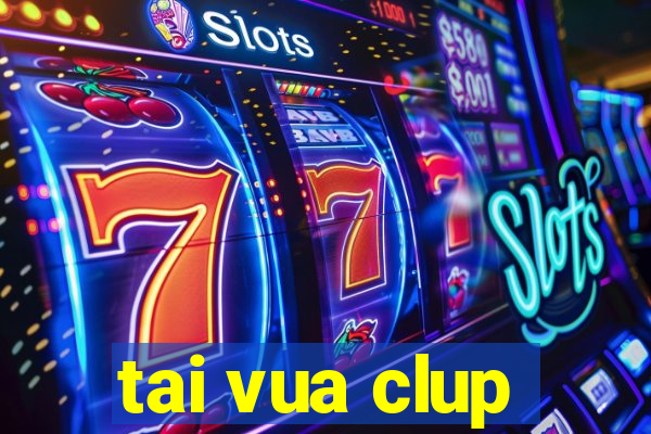 tai vua clup