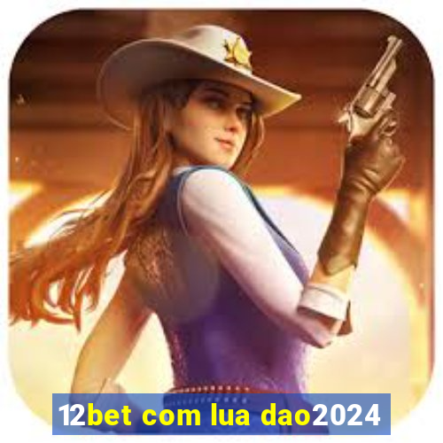 12bet com lua dao2024