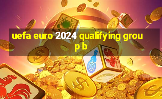 uefa euro 2024 qualifying group b