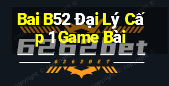 Bai B52 Đại Lý Cấp 1 Game Bài