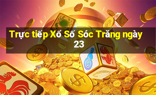 Trực tiếp Xổ Số Sóc Trăng ngày 23