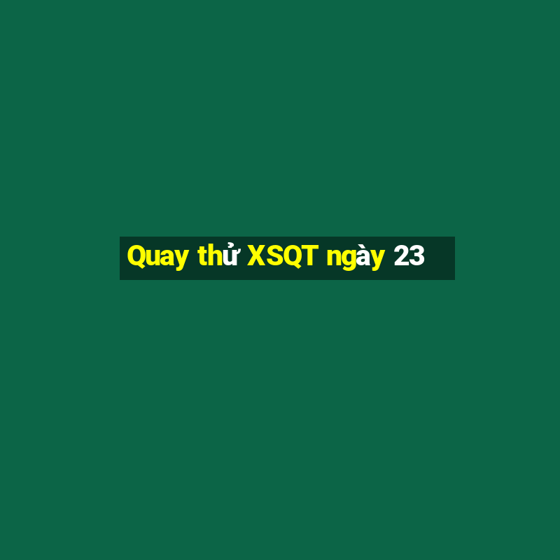 Quay thử XSQT ngày 23