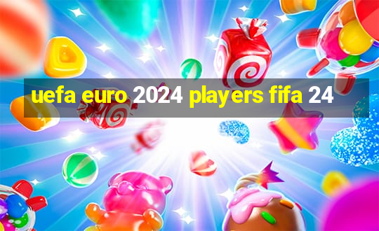 uefa euro 2024 players fifa 24