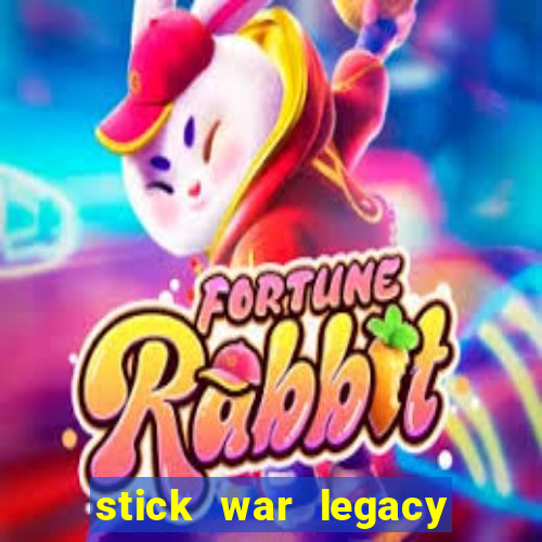 stick war legacy chơi miễn phí