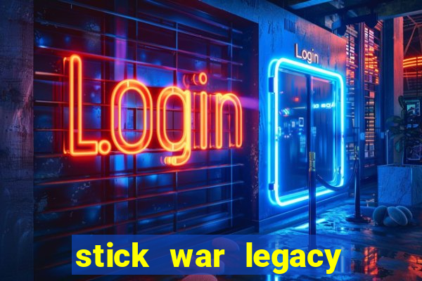 stick war legacy chơi miễn phí